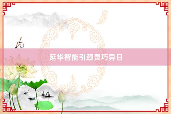 延华智能引颈灵巧异日
